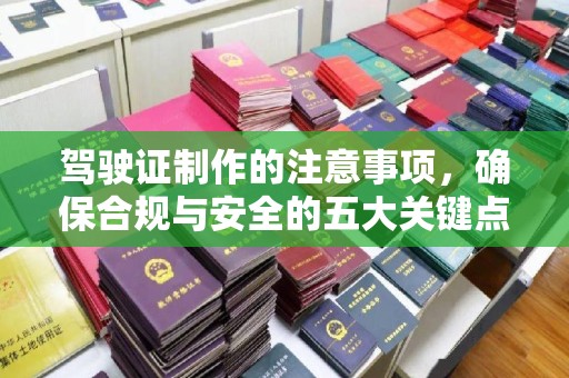 嘉黎驾驶证制作的注意事项，确保合规与安全的五大关键点